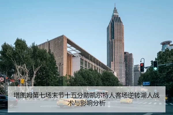 塔图姆第七场末节十五分助凯尔特人客场逆转湖人战术与影响分析