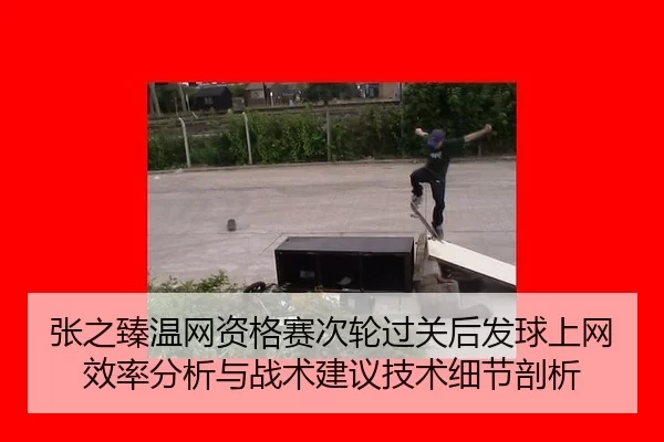 张之臻温网资格赛次轮过关后发球上网效率分析与战术建议技术细节剖析