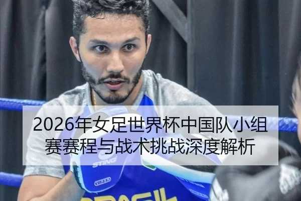 2026年女足世界杯中国队小组赛赛程与战术挑战深度解析